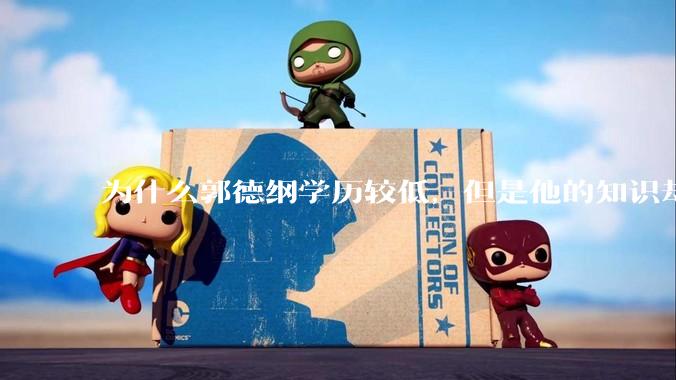 为什么郭德纲学历较低，但是他的知识却那么丰富？