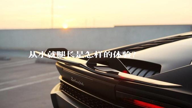 从小就腿长是怎样的体验？