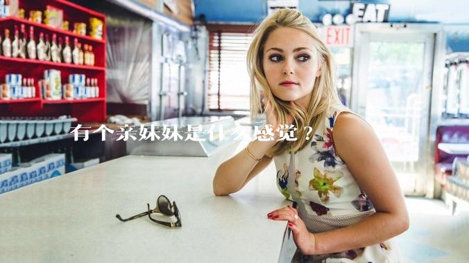 有个亲妹妹是什么感觉?