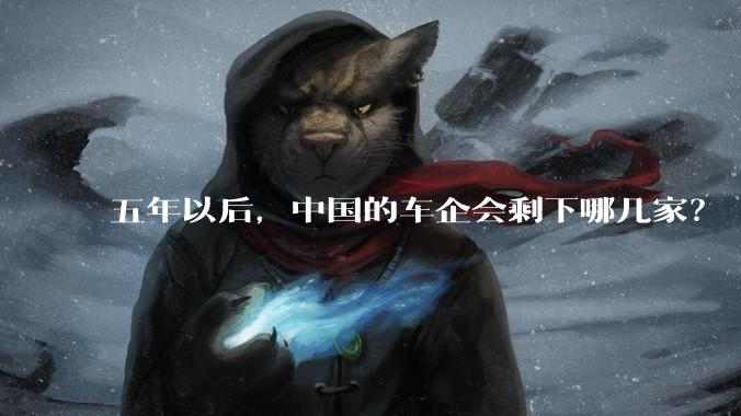 五年以后，中国的车企会剩下哪几家？