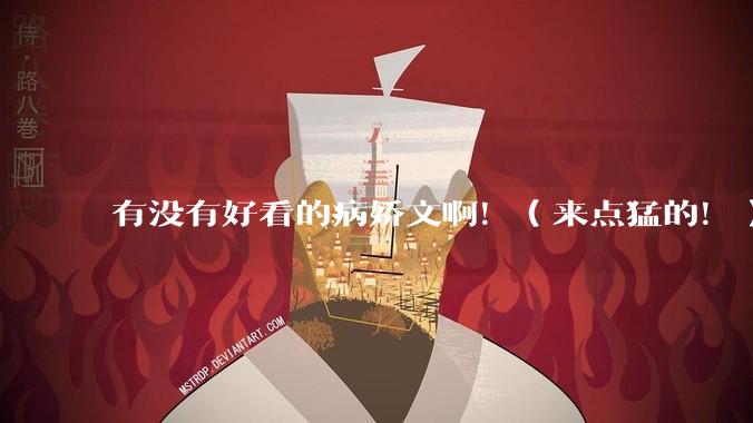 有没有好看的病娇文啊！（来点猛的！）求推荐?